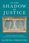 In the Shadow of Justice: Postwar Liberalism and the Remaking of Political Philosophy Cover Image