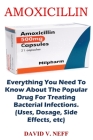 Amoxicillin: Everything You Need To Know About The Popular Drug For Treating Bacterial Infections. (Uses, Dosage, Side Effects, etc By David V. Neff Cover Image
