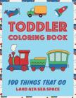 Toddler Coloring Book: 100 Things That Go: Coloring Book for Kids Ages 2-4 and 4-8 Early Childhood Learning, Preschool, Homeschool, Kindergar By Hapy Kid Press Cover Image