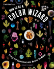 How to Be a Color Wizard: Forage and Experiment with Natural Art Making By Jason Logan, Jason Logan (Illustrator) Cover Image