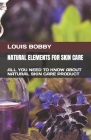 Natural Elements for Skin Care: All You Need to Know about Natural Skin Care Product By Louis Bobby Cover Image