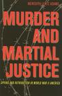 Murder and Martial Justice: Spying and Retribution in World War II America (True Crime History (Kent State)) By Meredith Lentz Adams Cover Image