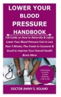 Lower Your Blood Pressure Handbook: Full Guide on How to Naturally & Safely Lower Your Blood Pressure Fast in Less than 3 Weeks; Plus Foods to Consume Cover Image