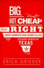 Big, Hot, Cheap, and Right: What America Can Learn from the Strange Genius of Texas By Erica Grieder Cover Image