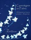 Cyanotypes on Fabric: A blueprint on how to produce ... blueprints! By Ruth Brown Cover Image