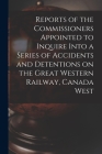 Reports of the Commissioners Appointed to Inquire Into a Series of Accidents and Detentions on the Great Western Railway, Canada West By Anonymous Cover Image