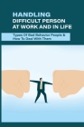Handling Difficult Person At Work And In Life: Types Of Bad Behavior People & How To Deal With Them: Difficult Situations At Work Scenarios By Nick Depping Cover Image
