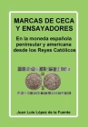 Marcas de Ceca Y Ensayadores: En la moneda española peninsular y americana desde los Reyes Católicos By Juan Luis López de la Fuente Cover Image