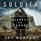 Soldier: Respect Is Earned By Jay Morton, Jay Morton (Read by) Cover Image