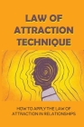 Law Of Attraction Technique: How To Apply The Law Of Attraction In Relationships: Law Of Attraction Explained Cover Image
