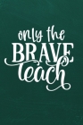 Only the Brave Teach: Simple teachers gift for under 10 dollars Cover Image