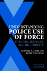 Understanding Police Use of Force: Officers, Suspects, and Reciprocity (Cambridge Studies in Criminology) By Geoffrey P. Alpert, Roger G. Dunham Cover Image