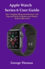 Apple Watch Series 6 User Guide: The Complete Illustrated Manual with Tips and Tricks to Master your iWatch Series 6 like a Pro Cover Image