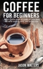 Coffee for Beginners: The Ultimate Guide to Learn All You Need to Know About Coffee and His History Cover Image