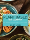 The 30-Minute Plant Based Diet Cookbook: 200 Healthy, Delicious Meals for Busy People Cover Image