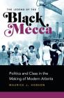 The Legend of the Black Mecca: Politics and Class in the Making of Modern Atlanta By Maurice J. Hobson Cover Image
