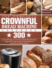 The Complete CROWNFUL Bread Machine Cookbook: 300 Hands-Off Recipes for Perfect Homemade Bread Essential guidance and simple recipes for making delici By David Carroll Cover Image