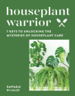 Houseplant Warrior: 7 Keys to Unlocking the Mysteries of Houseplant Care Cover Image