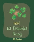 Hello! 123 Coriander Recipes: Best Coriander Cookbook Ever For Beginners [Ground Turkey Cookbook, Moroccan Recipes, Vegetarian Curry Cookbook, Thai Cover Image