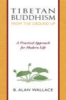 Tibetan Buddhism from the Ground Up: A Practical Approach for Modern Life Cover Image