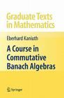 A Course in Commutative Banach Algebras (Graduate Texts in Mathematics #246) By Eberhard Kaniuth Cover Image