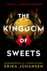The Kingdom of Sweets: A Novel of the Nutcracker By Erika Johansen Cover Image