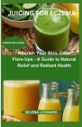 Juicing for Eczema: Nourish Your Skin, Calm Flare-Ups - A Guide to Natural Relief and Radiant Health Cover Image