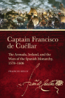 Captain Francisco de Cuéllar: The Armada, Ireland, and the Wars of the Spanish monarchy, 1578–1606 By Francis Kelly Cover Image