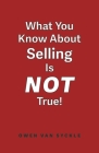 What You Know About Selling is NOT True By Owen Van Syckle Cover Image