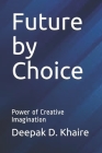 Future by Choice: Power of Creative Imagination By Deepak D. Khaire Cover Image