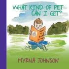 What Kind of Pet Can I Get By Myrna Johnson Cover Image
