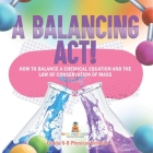 A Balancing Act! How to Balance a Chemical Equation and the Law of Conservation of Mass Grade 6-8 Physical Science Cover Image