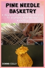 Pine Needle Basketry: A Beginners Guide To Learn How To Crafting Pine Needle Basketry Cover Image