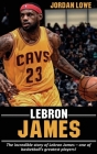LeBron James: The incredible story of LeBron James - one of basketball's greatest players! Cover Image