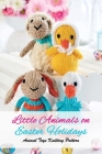 Little Animals on Easter Holidays: Animal Toys Knitting Pattern: The Best Easter Knitting Patterns Cover Image