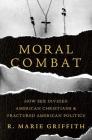 Moral Combat: How Sex Divided American Christians and Fractured American Politics By R. Marie Griffith Cover Image