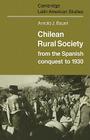 Chilean Rural Society: From the Spanish Conquest to 1930 (Cambridge Latin American Studies #21) Cover Image
