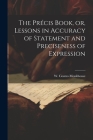 The Précis Book, or, Lessons in Accuracy of Statement and Preciseness of Expression By Monkhouse W. Cosmo (William Cosmo) Cover Image