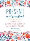 Present, Not Perfect: A Journal for Slowing Down, Letting Go, and Loving Who You Are By Aimee Chase Cover Image