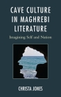 Cave Culture in Maghrebi Literature: Imagining Self and Nation (After the Empire: The Francophone World and Postcolonial Fra) By Christa Jones Cover Image