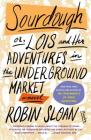 Sourdough: or, Lois and Her Adventures in the Underground Market: A Novel By Robin Sloan Cover Image