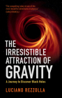 The Irresistible Attraction of Gravity: A Journey to Discover Black Holes By Luciano Rezzolla Cover Image