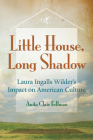 Little House, Long Shadow: Laura Ingalls Wilder's Impact on American Culture Cover Image
