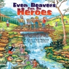 Even Beavers Can Be Heroes By Linzie Melgreen Cover Image