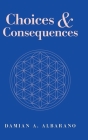 Choices & Consequences By Damian a. Albarano Cover Image