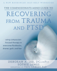 The Compassionate-Mind Guide to Recovering from Trauma and Ptsd: Using Compassion-Focused Therapy to Overcome Flashbacks, Shame, Guilt, and Fear (New Harbinger Compassion-Focused Therapy) By Deborah A. Lee, Sophie James, Paul Gilbert (Foreword by) Cover Image