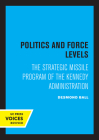 Politics and Force Levels: The Strategic Missile Program of the Kennedy Administration By Desmond Ball Cover Image