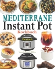 Mediterrane Instant Pot Kochbuch Deutsch: Das Handbuch für Einsteiger und der ultimative Begleiter für Instant Pot - Die besten Mediterrane Rezepte fü By Gesunde Rezepte Edition Cover Image