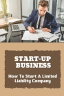 Start-Up Business: How To Start A Limited Liability Company: Create An Llc Operating Agreement Cover Image