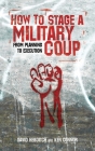 How to Stage a Military Coup: From Planning to Execution By Ken Connor, David Hebditch Cover Image